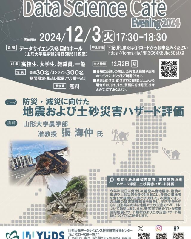2024年12月3日開催のDSカフェは『防災・減災に向けた地震および土砂災害ハザード評価』をお届けします。
地震の発生を止めたり、いつ起こるのかを完全に予言するのは難しいですが、
二次的に引き起こされる災害は、未然に『防ぎ』『減らす』ことはできます。
山形県内での解析結果を中心にお話しいただきますが、
自分のため、地域のため、未来の子供たちのために、お話をきいてみませんか？
対面会場では暖かい飲み物をご用意して、皆様のお越しをお待ちしております。

#無料 #オンライン参加 #データサイエンス #YUDS ＃能登半島地震被害調査　#確率論的地震ハザード評価 #土砂災害ハザード評価
1分前